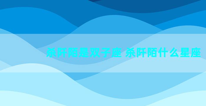 杀阡陌是双子座 杀阡陌什么星座